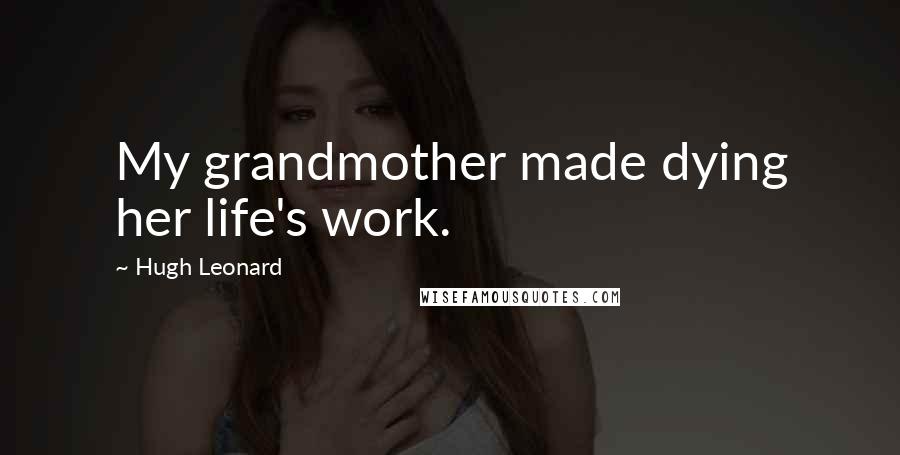 Hugh Leonard Quotes: My grandmother made dying her life's work.