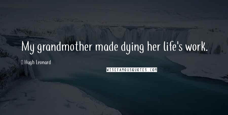Hugh Leonard Quotes: My grandmother made dying her life's work.