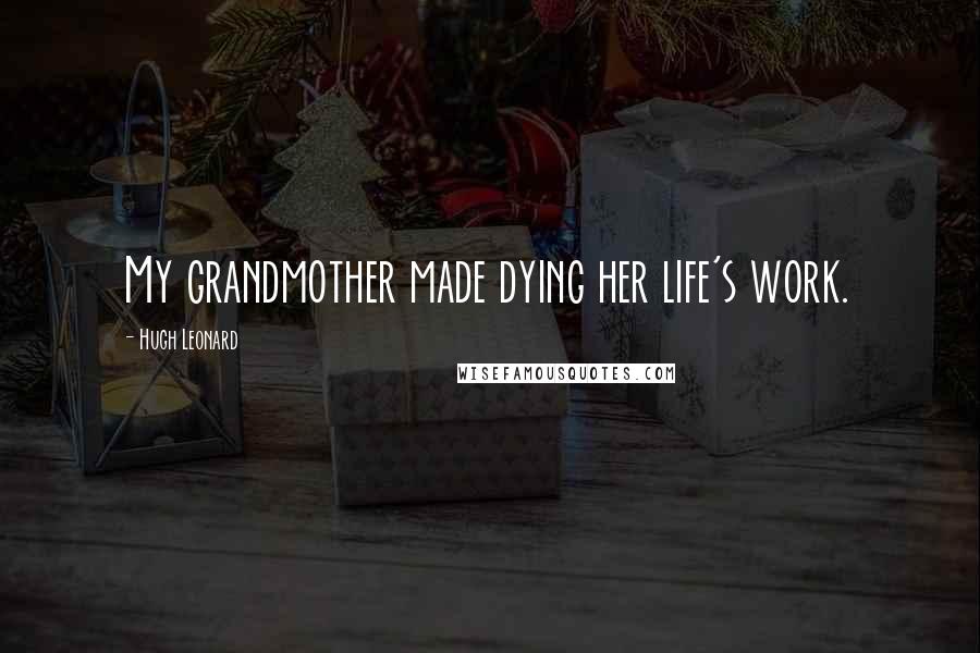 Hugh Leonard Quotes: My grandmother made dying her life's work.