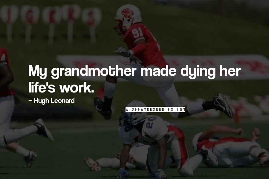 Hugh Leonard Quotes: My grandmother made dying her life's work.