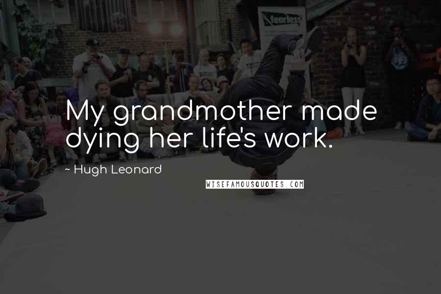 Hugh Leonard Quotes: My grandmother made dying her life's work.