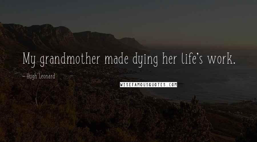 Hugh Leonard Quotes: My grandmother made dying her life's work.