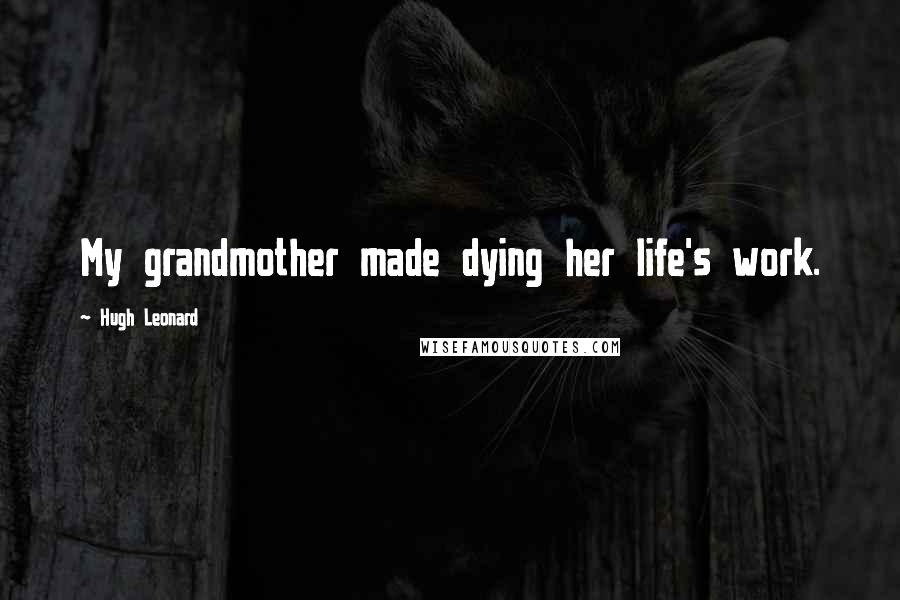 Hugh Leonard Quotes: My grandmother made dying her life's work.