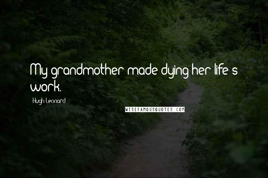 Hugh Leonard Quotes: My grandmother made dying her life's work.