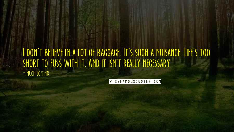 Hugh Lofting Quotes: I don't believe in a lot of baggage. It's such a nuisance. Life's too short to fuss with it. And it isn't really necessary
