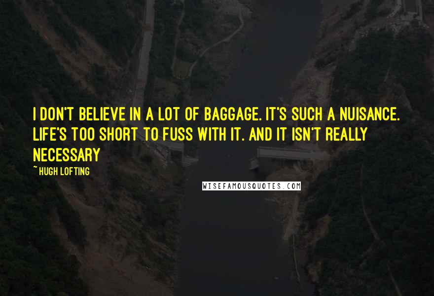 Hugh Lofting Quotes: I don't believe in a lot of baggage. It's such a nuisance. Life's too short to fuss with it. And it isn't really necessary