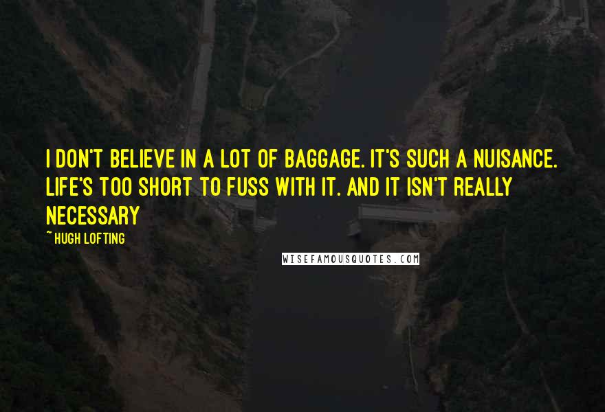 Hugh Lofting Quotes: I don't believe in a lot of baggage. It's such a nuisance. Life's too short to fuss with it. And it isn't really necessary