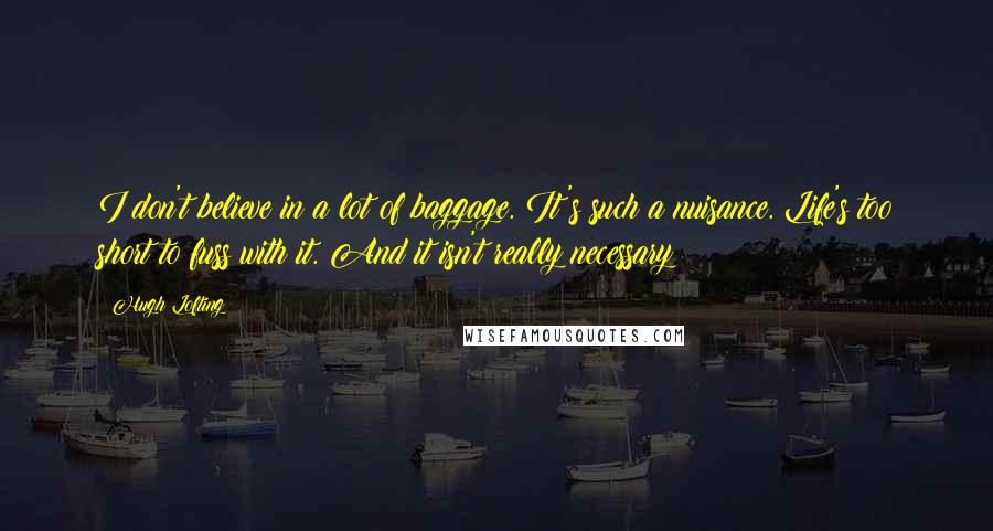 Hugh Lofting Quotes: I don't believe in a lot of baggage. It's such a nuisance. Life's too short to fuss with it. And it isn't really necessary