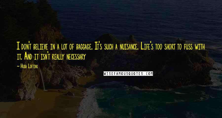 Hugh Lofting Quotes: I don't believe in a lot of baggage. It's such a nuisance. Life's too short to fuss with it. And it isn't really necessary