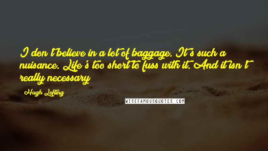 Hugh Lofting Quotes: I don't believe in a lot of baggage. It's such a nuisance. Life's too short to fuss with it. And it isn't really necessary