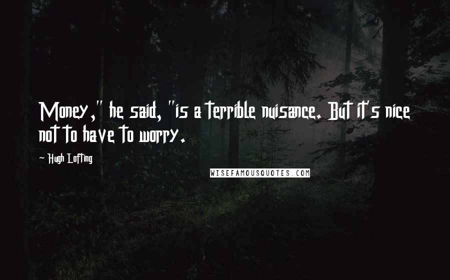 Hugh Lofting Quotes: Money," he said, "is a terrible nuisance. But it's nice not to have to worry.