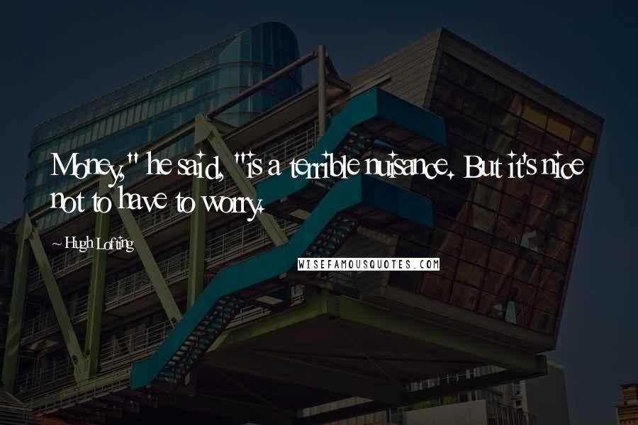 Hugh Lofting Quotes: Money," he said, "is a terrible nuisance. But it's nice not to have to worry.