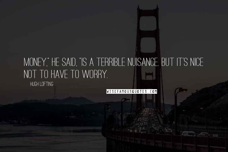 Hugh Lofting Quotes: Money," he said, "is a terrible nuisance. But it's nice not to have to worry.