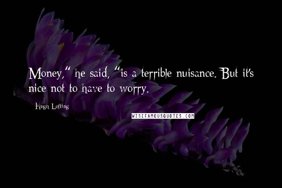 Hugh Lofting Quotes: Money," he said, "is a terrible nuisance. But it's nice not to have to worry.