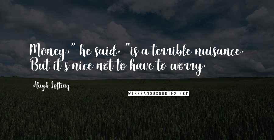 Hugh Lofting Quotes: Money," he said, "is a terrible nuisance. But it's nice not to have to worry.