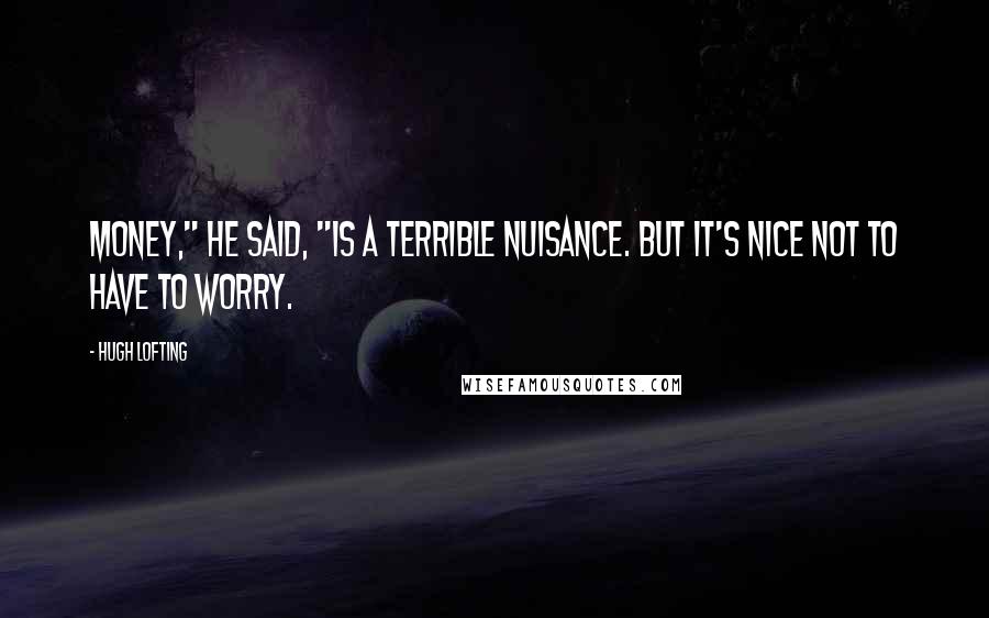 Hugh Lofting Quotes: Money," he said, "is a terrible nuisance. But it's nice not to have to worry.