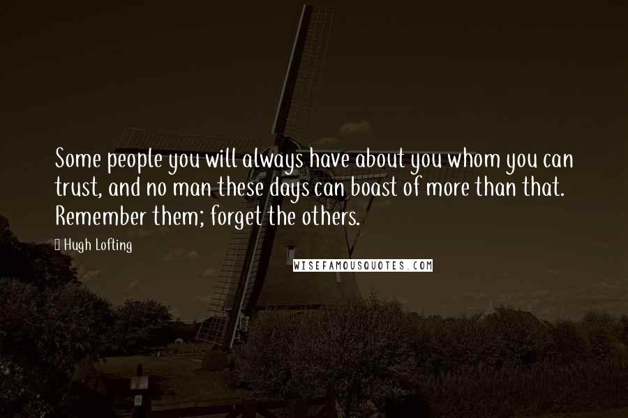 Hugh Lofting Quotes: Some people you will always have about you whom you can trust, and no man these days can boast of more than that. Remember them; forget the others.