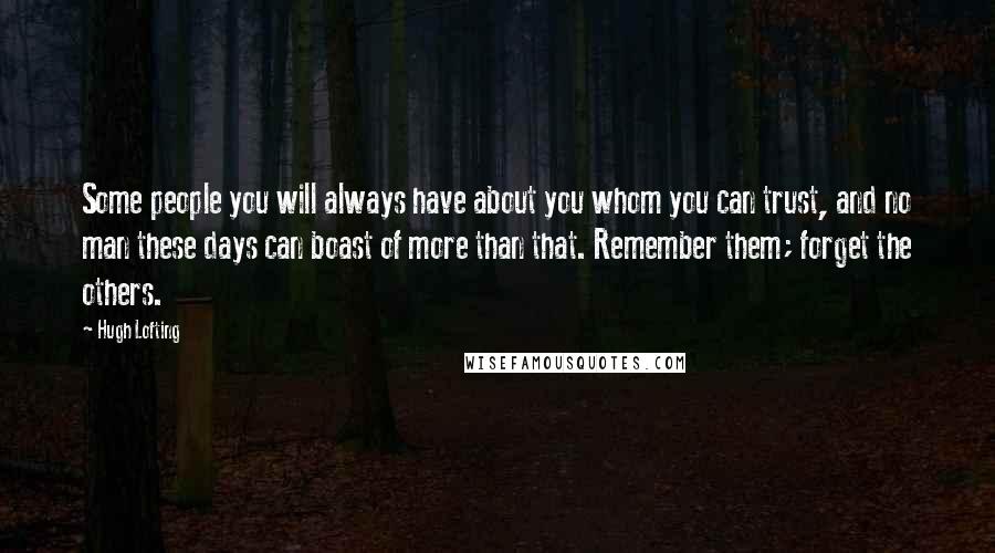 Hugh Lofting Quotes: Some people you will always have about you whom you can trust, and no man these days can boast of more than that. Remember them; forget the others.