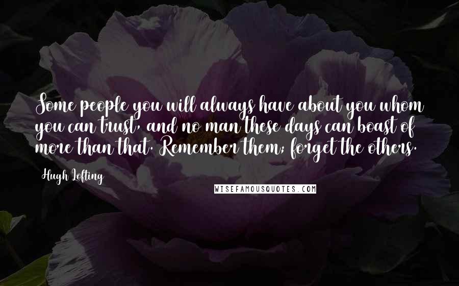 Hugh Lofting Quotes: Some people you will always have about you whom you can trust, and no man these days can boast of more than that. Remember them; forget the others.