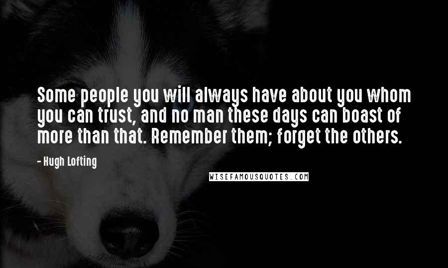 Hugh Lofting Quotes: Some people you will always have about you whom you can trust, and no man these days can boast of more than that. Remember them; forget the others.