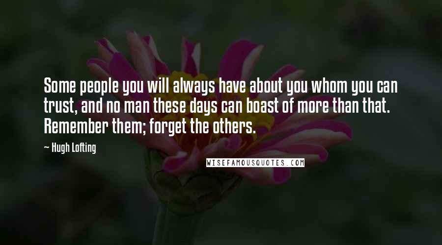 Hugh Lofting Quotes: Some people you will always have about you whom you can trust, and no man these days can boast of more than that. Remember them; forget the others.