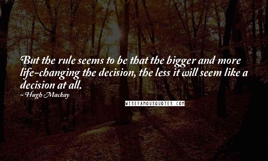 Hugh Mackay Quotes: But the rule seems to be that the bigger and more life-changing the decision, the less it will seem like a decision at all.