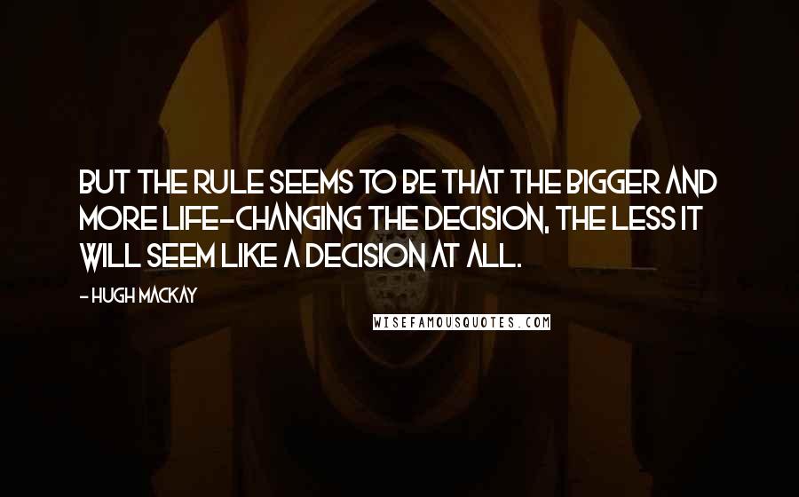 Hugh Mackay Quotes: But the rule seems to be that the bigger and more life-changing the decision, the less it will seem like a decision at all.