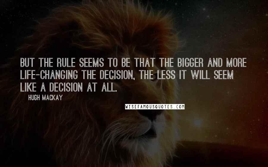 Hugh Mackay Quotes: But the rule seems to be that the bigger and more life-changing the decision, the less it will seem like a decision at all.