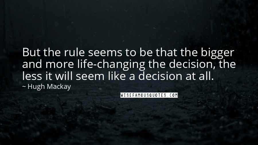 Hugh Mackay Quotes: But the rule seems to be that the bigger and more life-changing the decision, the less it will seem like a decision at all.