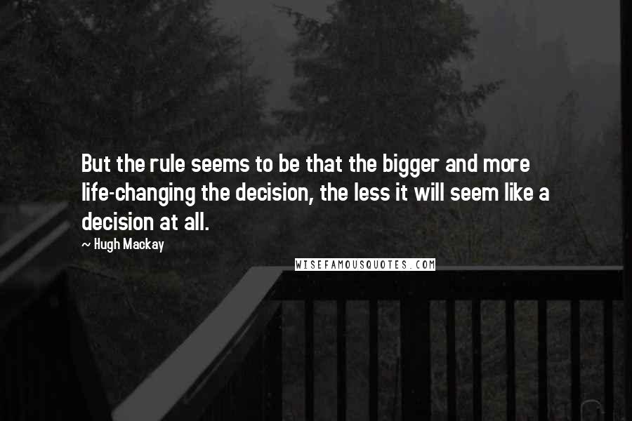 Hugh Mackay Quotes: But the rule seems to be that the bigger and more life-changing the decision, the less it will seem like a decision at all.