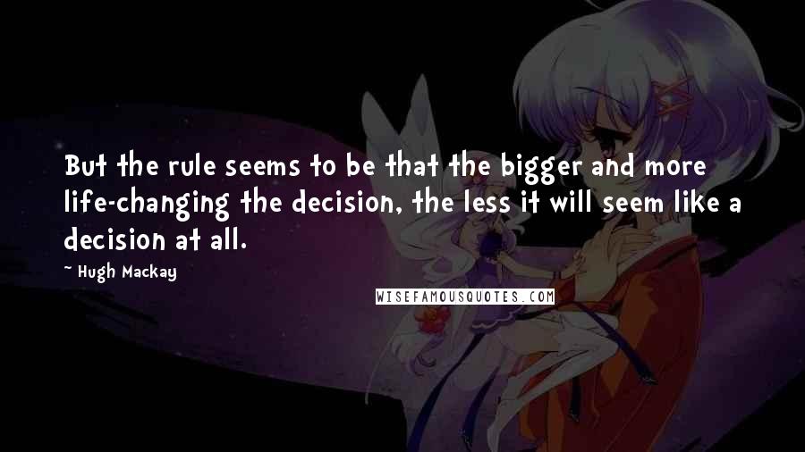 Hugh Mackay Quotes: But the rule seems to be that the bigger and more life-changing the decision, the less it will seem like a decision at all.