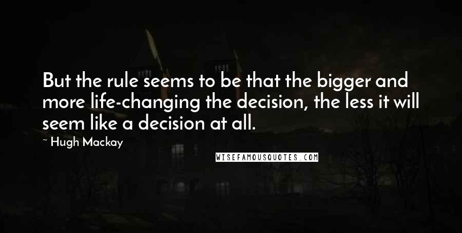 Hugh Mackay Quotes: But the rule seems to be that the bigger and more life-changing the decision, the less it will seem like a decision at all.