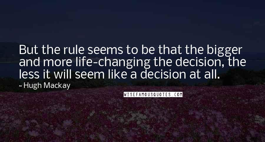 Hugh Mackay Quotes: But the rule seems to be that the bigger and more life-changing the decision, the less it will seem like a decision at all.
