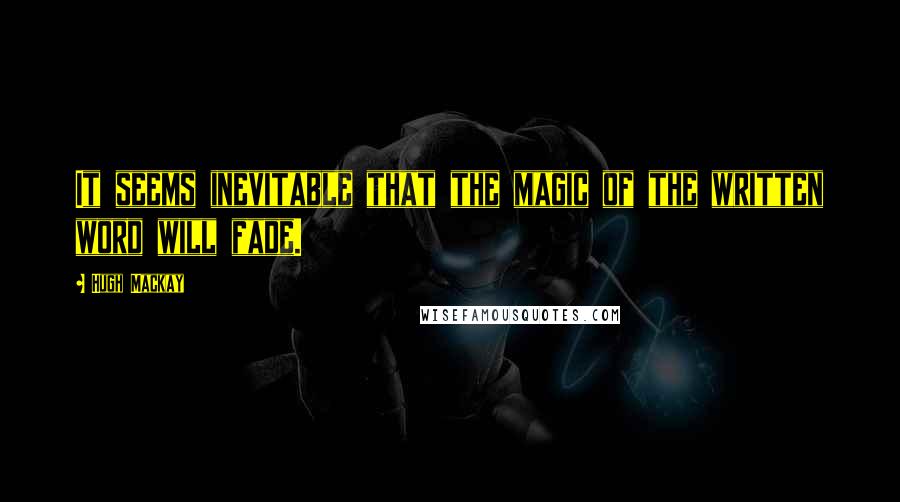 Hugh Mackay Quotes: It seems inevitable that the magic of the written word will fade.