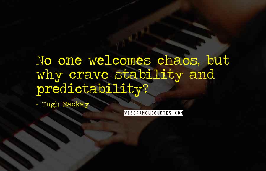 Hugh Mackay Quotes: No one welcomes chaos, but why crave stability and predictability?