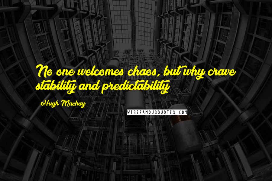 Hugh Mackay Quotes: No one welcomes chaos, but why crave stability and predictability?