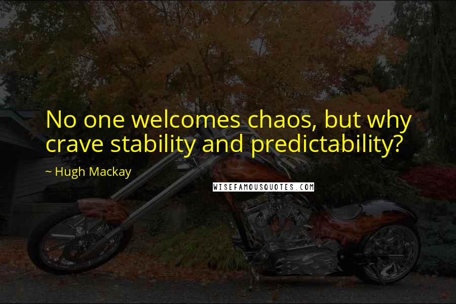 Hugh Mackay Quotes: No one welcomes chaos, but why crave stability and predictability?