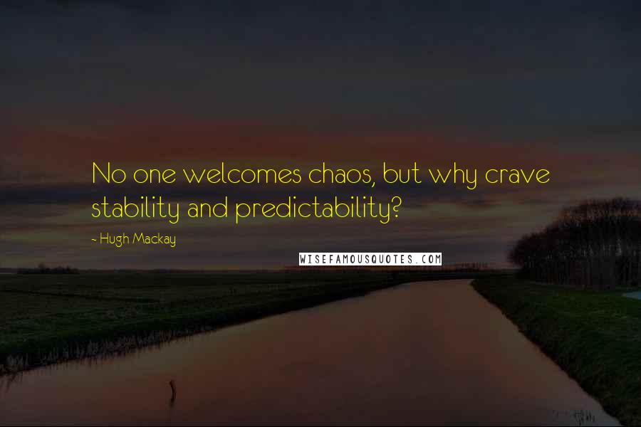 Hugh Mackay Quotes: No one welcomes chaos, but why crave stability and predictability?