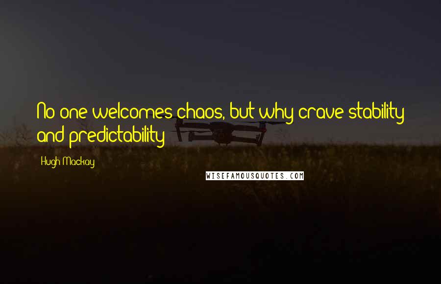 Hugh Mackay Quotes: No one welcomes chaos, but why crave stability and predictability?