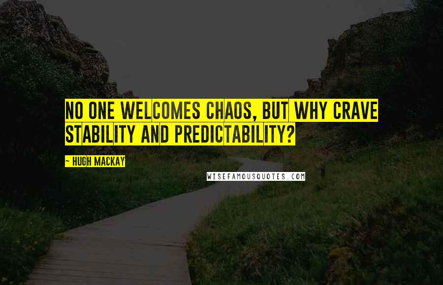 Hugh Mackay Quotes: No one welcomes chaos, but why crave stability and predictability?