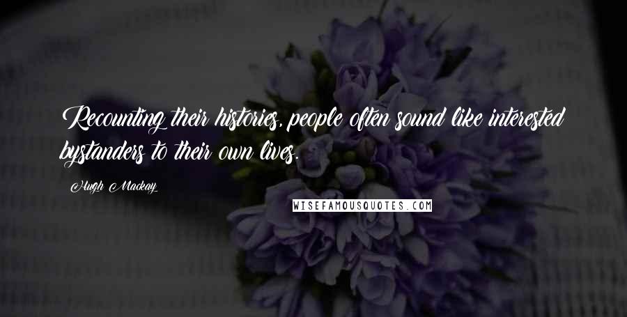 Hugh Mackay Quotes: Recounting their histories, people often sound like interested bystanders to their own lives.