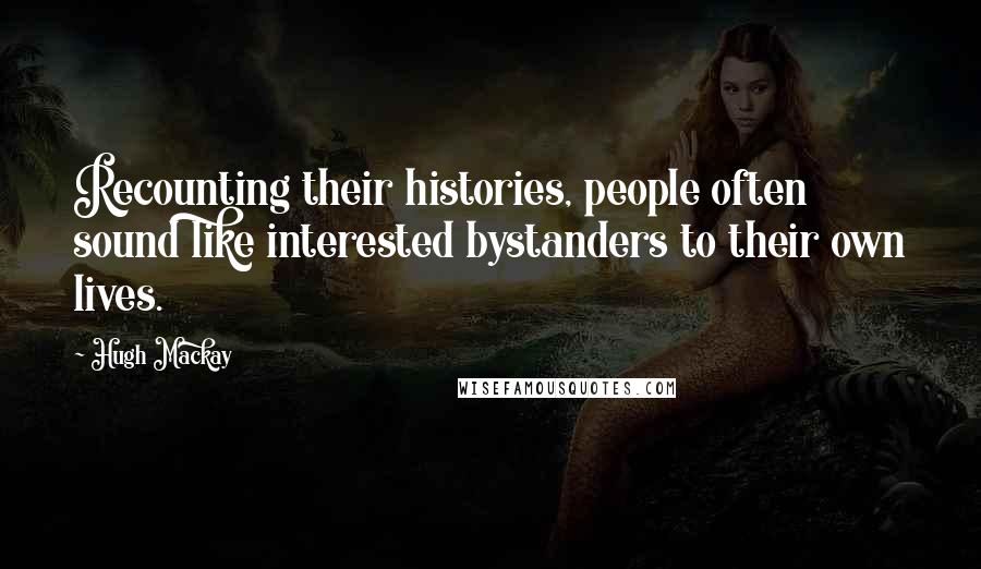 Hugh Mackay Quotes: Recounting their histories, people often sound like interested bystanders to their own lives.