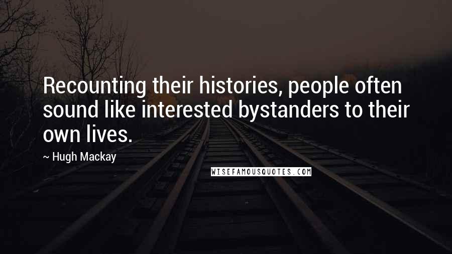 Hugh Mackay Quotes: Recounting their histories, people often sound like interested bystanders to their own lives.