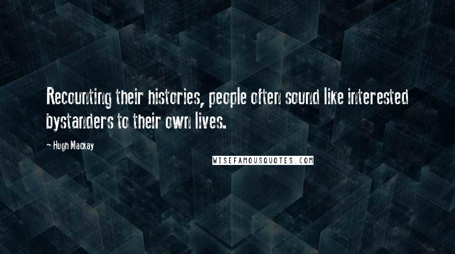 Hugh Mackay Quotes: Recounting their histories, people often sound like interested bystanders to their own lives.