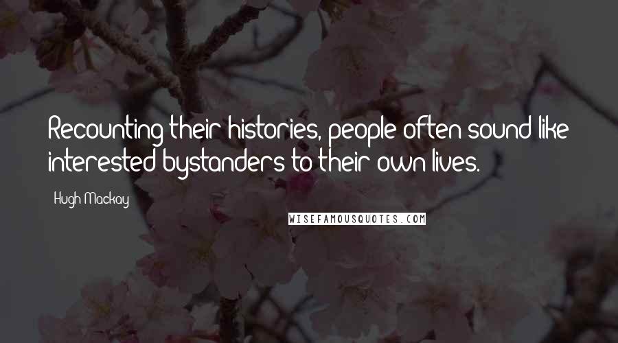 Hugh Mackay Quotes: Recounting their histories, people often sound like interested bystanders to their own lives.