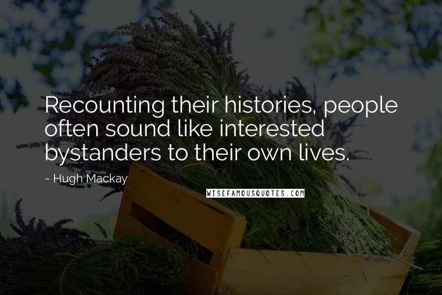 Hugh Mackay Quotes: Recounting their histories, people often sound like interested bystanders to their own lives.