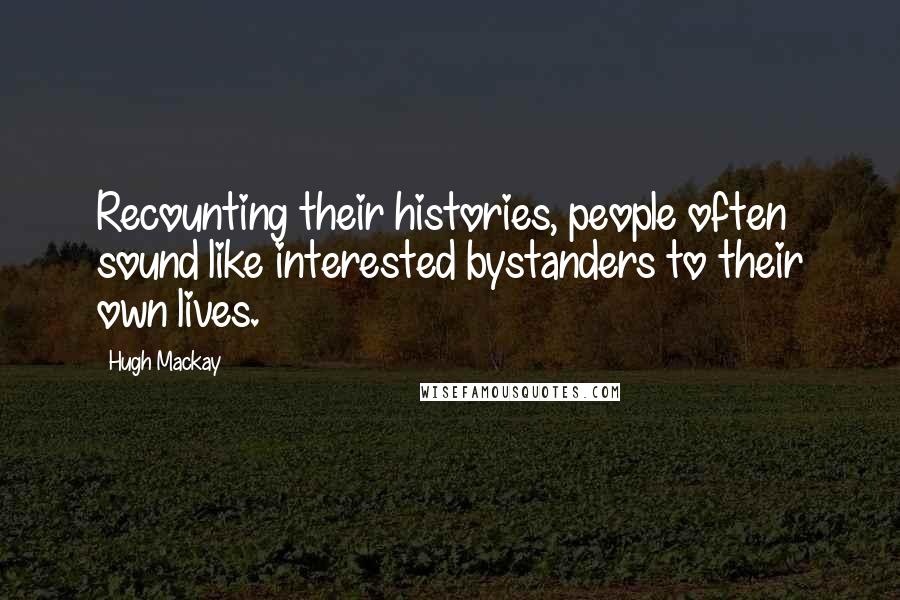 Hugh Mackay Quotes: Recounting their histories, people often sound like interested bystanders to their own lives.
