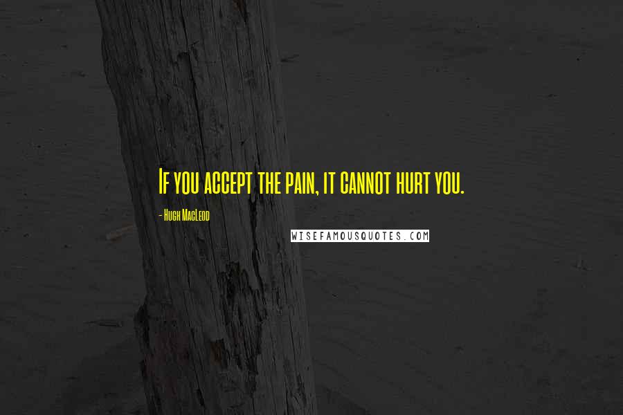 Hugh MacLeod Quotes: If you accept the pain, it cannot hurt you.