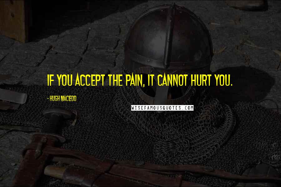 Hugh MacLeod Quotes: If you accept the pain, it cannot hurt you.