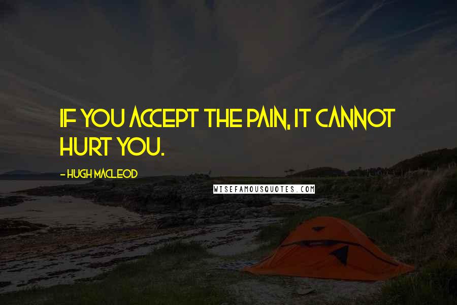 Hugh MacLeod Quotes: If you accept the pain, it cannot hurt you.